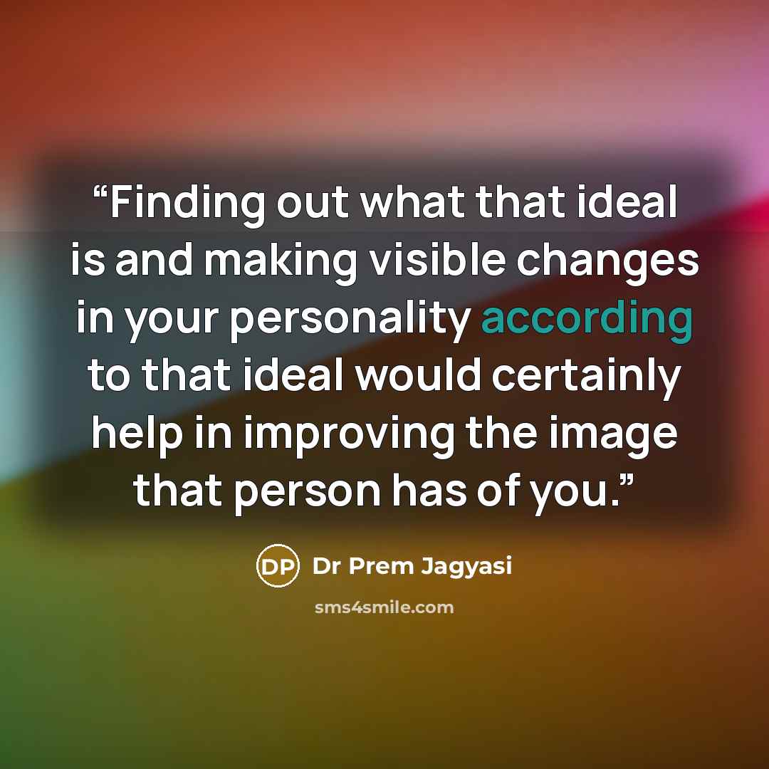 “Finding out what that ideal is and making visible changes in your personality according to that ideal would certainly help in improving the image that person has of you.” quote by Dr Prem Jagyasi