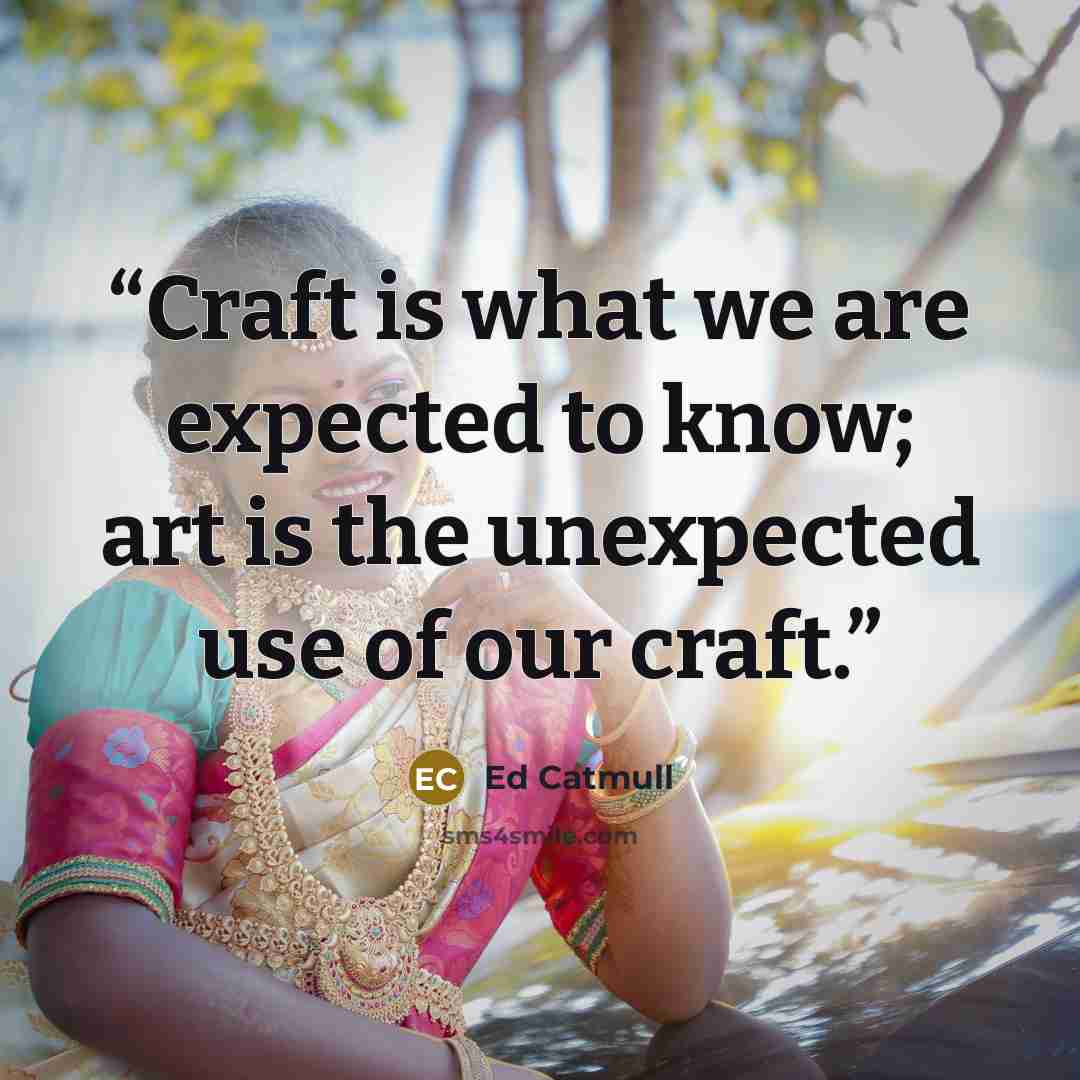 “Craft is what we are expected to know; art is the unexpected use of our craft.” quote by Ed Catmull