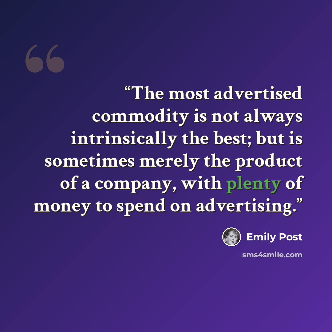“The most advertised commodity is not always intrinsically the best; but is sometimes merely the product of a company, with plenty of money to spend on advertising.” quote by Emily Post