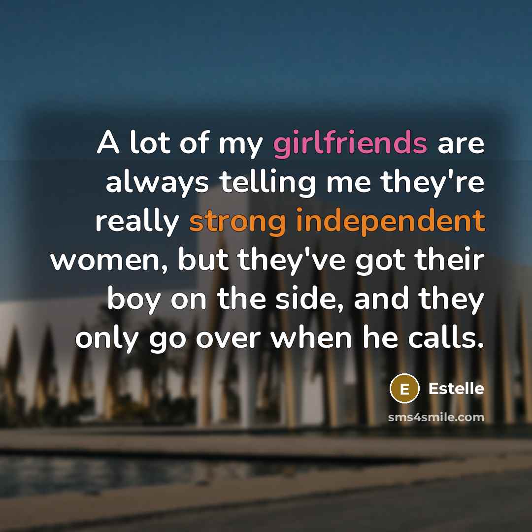 “A lot of my girlfriends are always telling me they're really strong independent women, but they've got their boy on the side, and they only go over when he calls.” quote by Estelle