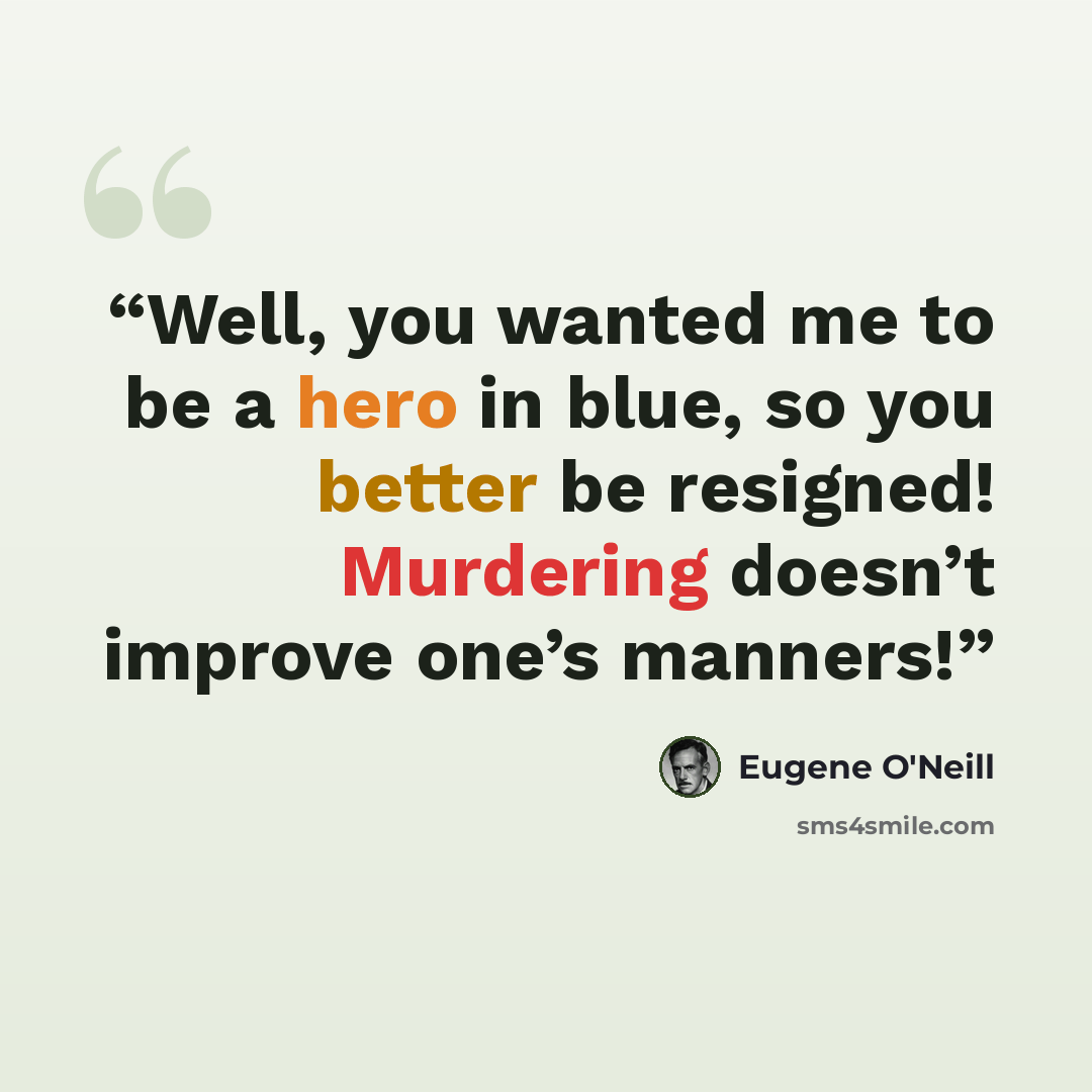 “Well, you wanted me to be a hero in blue, so you better be resigned! Murdering doesn’t improve one’s manners!” quote by Eugene O'Neill
