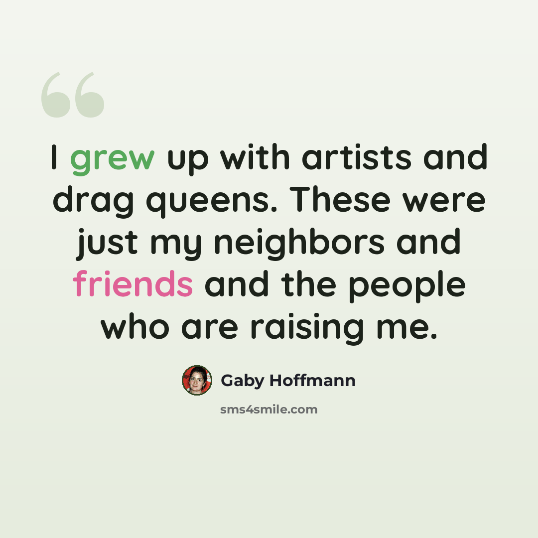 “I grew up with artists and drag queens. These were just my neighbors and friends and the people who are raising me.” quote by Gaby Hoffmann