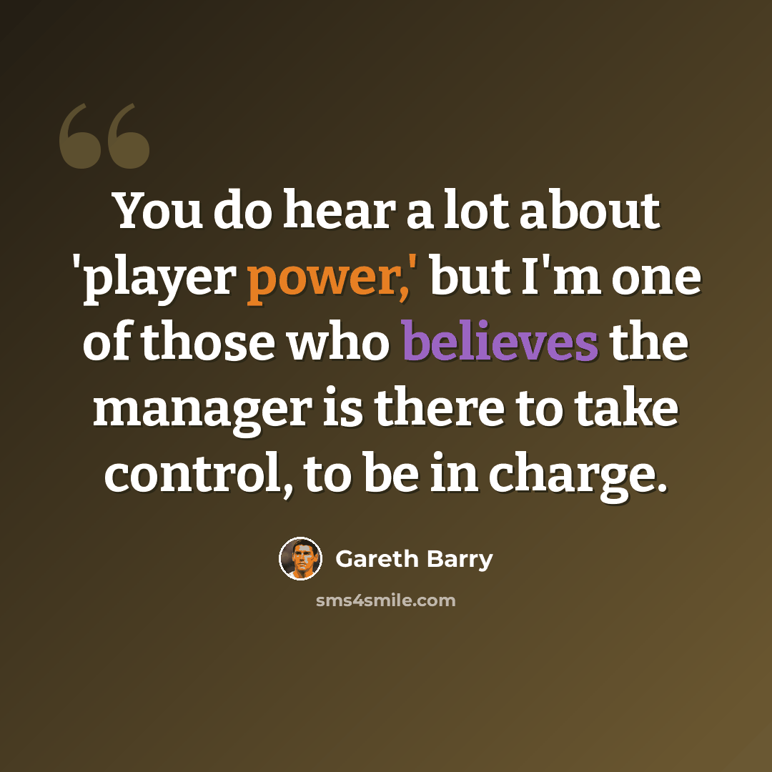 “You do hear a lot about 'player power,' but I'm one of those who believes the manager is there to take control, to be in charge.” quote by Gareth Barry