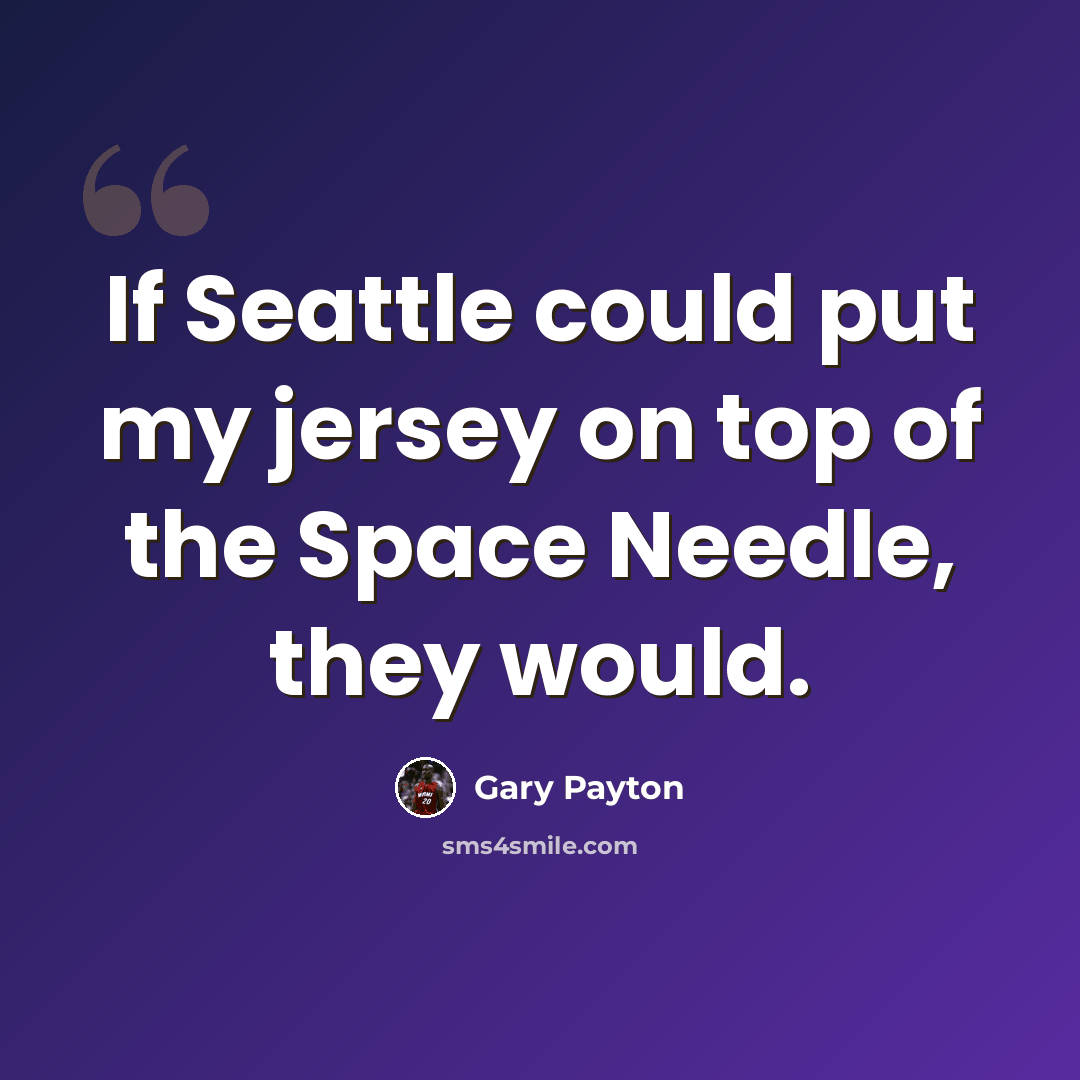 “If Seattle could put my jersey on top of the Space Needle, they would.” quote by Gary Payton