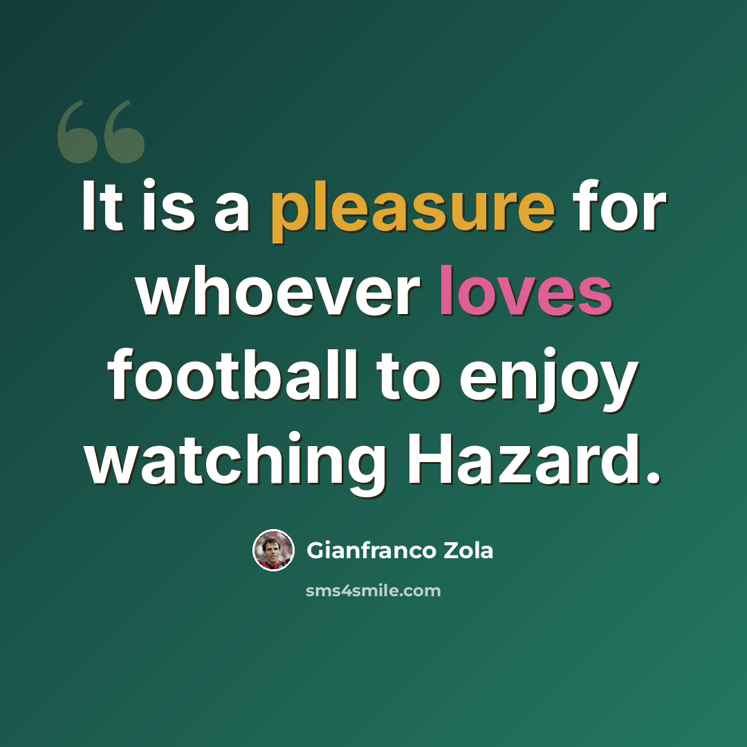 “It is a pleasure for whoever loves football to enjoy watching Hazard.” quote by Gianfranco Zola