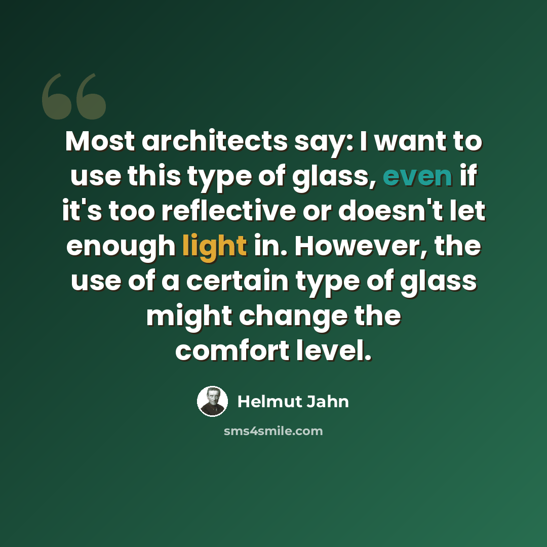 “Most architects say: I want to use this type of glass, even if it's too reflective or doesn't let enough light in. However, the use of a certain type of glass might change the comfort level.” quote by Helmut Jahn