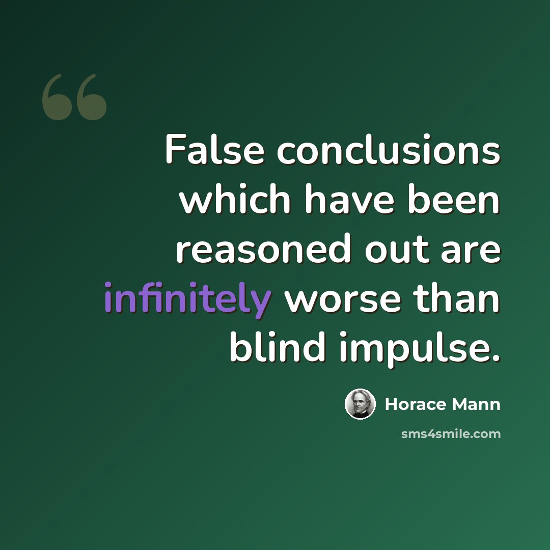 “False conclusions which have been reasoned out are infinitely worse than blind impulse.” quote by Horace Mann