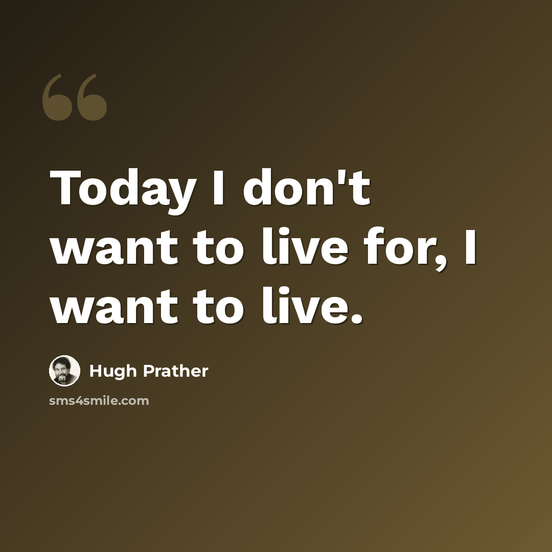 “Today I don't want to live for, I want to live.” quote by Hugh Prather