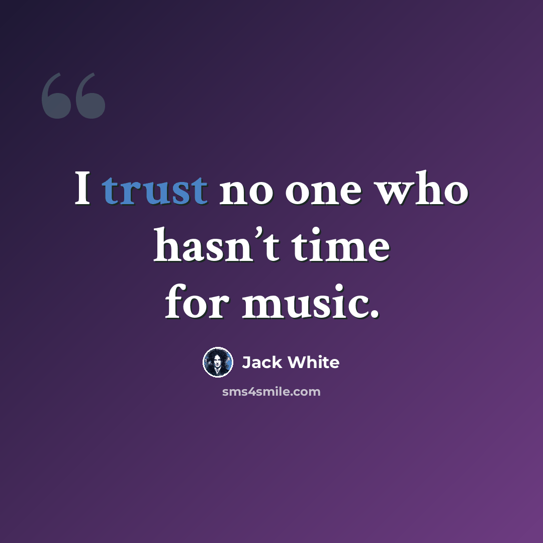 “I trust no one who hasn’t time for music.” quote by Jack White