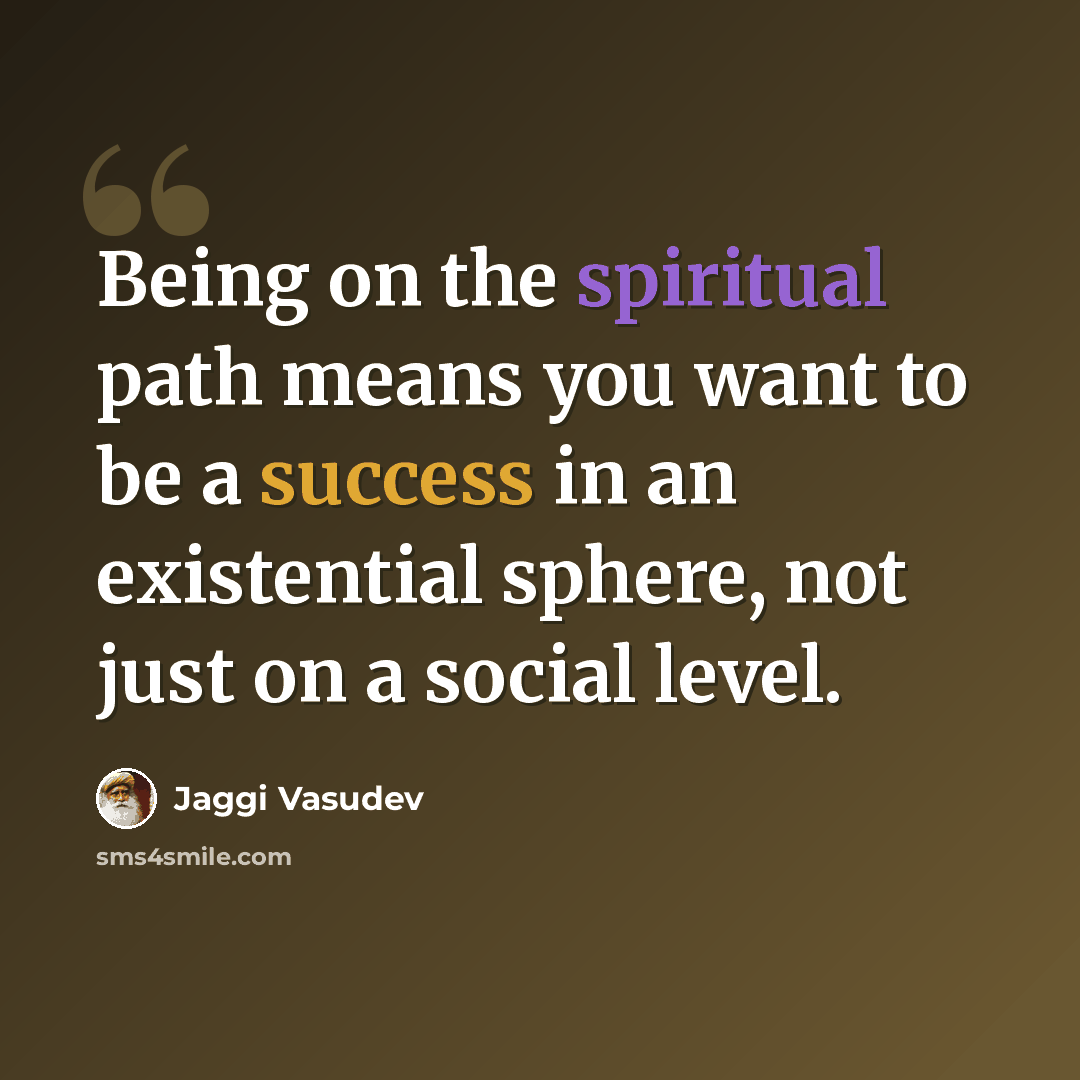 “Being on the spiritual path means you want to be a success in an existential sphere, not just on a social level.” quote by Jaggi Vasudev