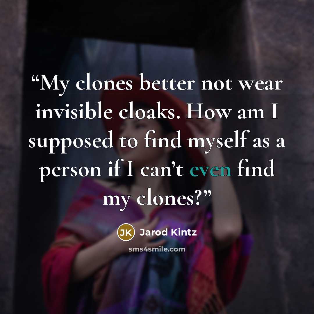 “My clones better not wear invisible cloaks. How am I supposed to find myself as a person if I can’t even find my clones?” quote by Jarod Kintz