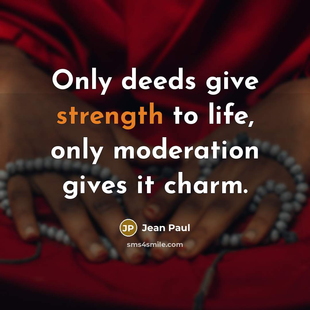 “Only deeds give strength to life, only moderation gives it charm.” quote by Jean Paul