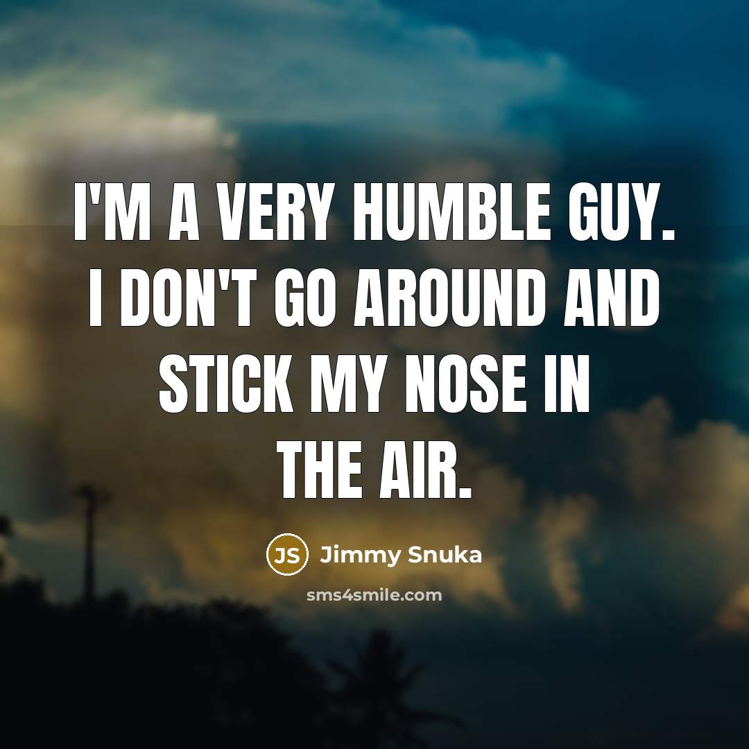 “I'm a very humble guy. I don't go around and stick my nose in the air.” quote by Jimmy Snuka