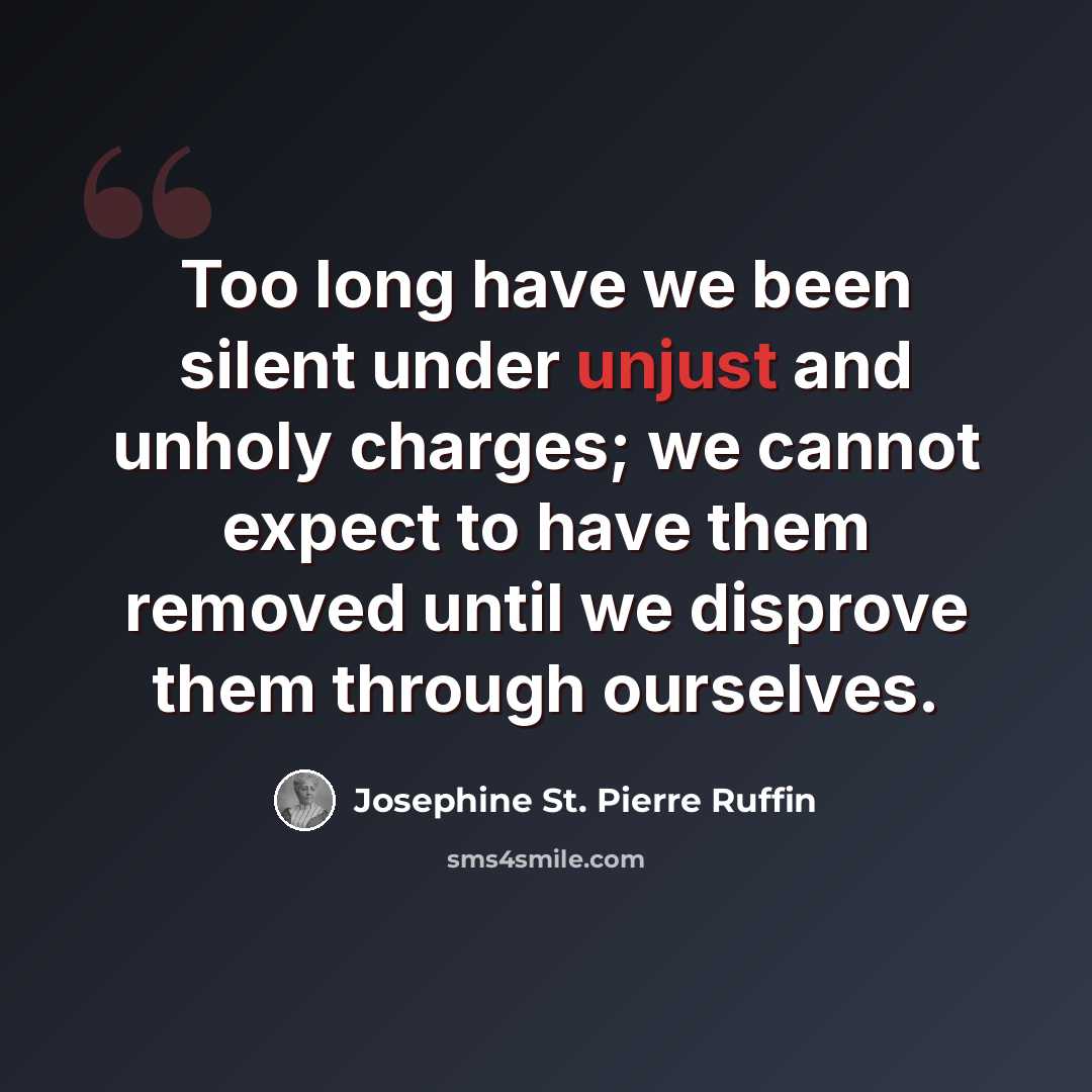 “Too long have we been silent under unjust and unholy charges; we cannot expect to have them removed until we disprove them through ourselves.” quote by Josephine St. Pierre Ruffin