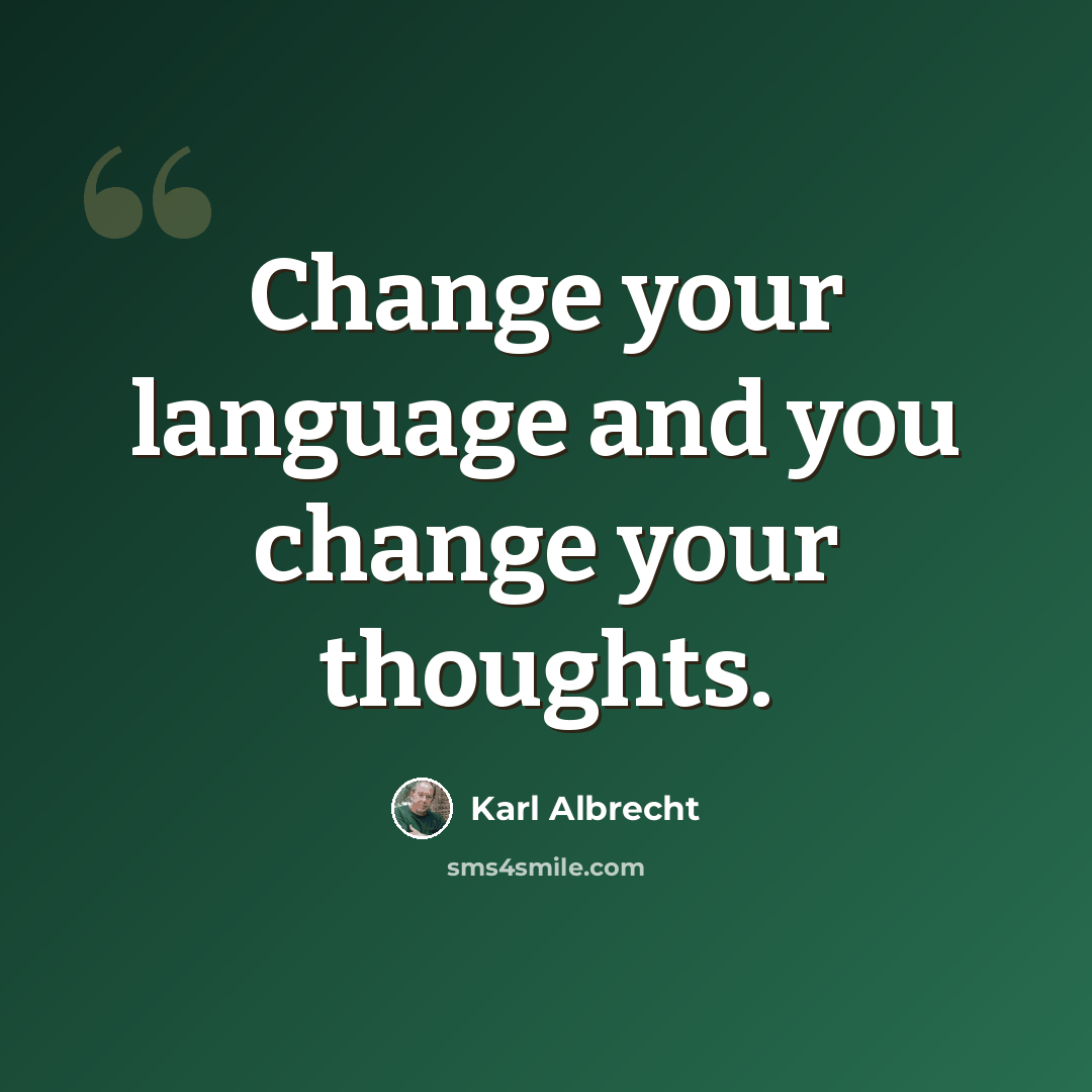 “Change your language and you change your thoughts.” quote by Karl Albrecht