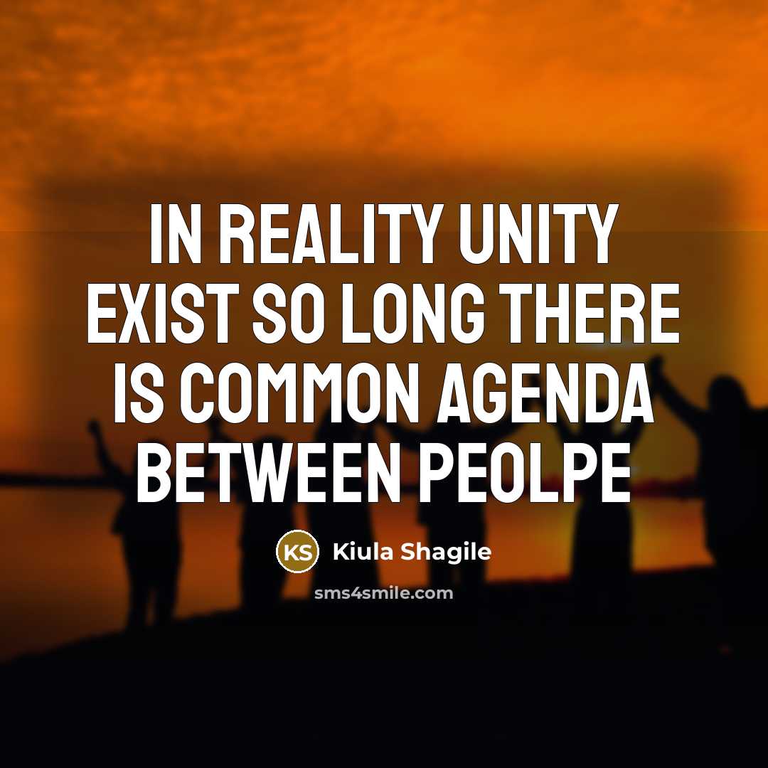 “In reality unity exist so long there is common agenda between peolpe” quote by Kiula Shagile