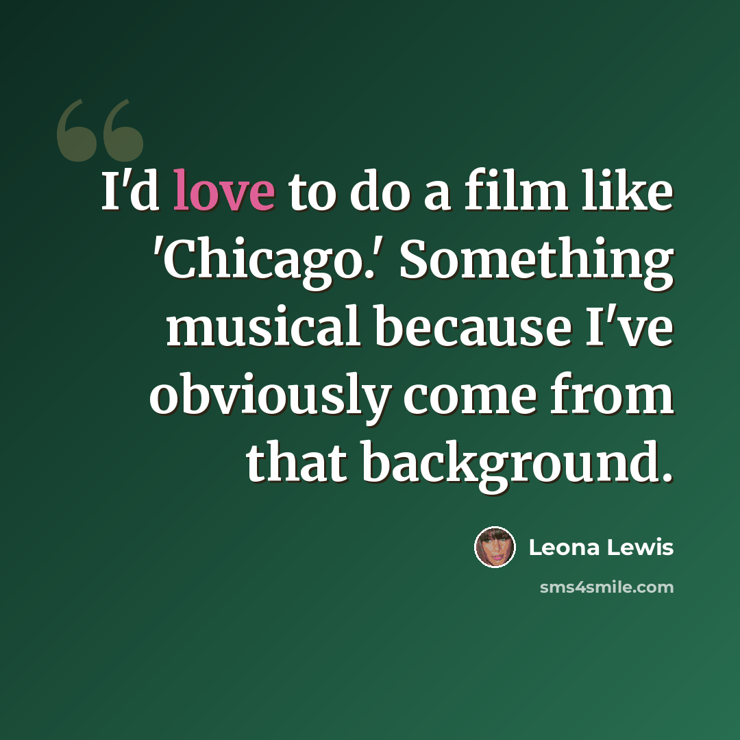 “I'd love to do a film like 'Chicago.' Something musical because I've obviously come from that background.” quote by Leona Lewis