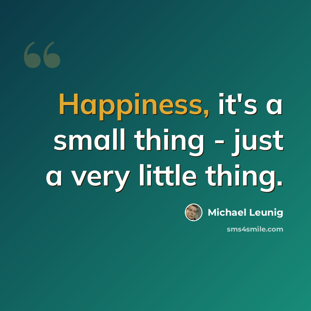 “Happiness, it's a small thing - just a very little thing.” quote by Michael Leunig