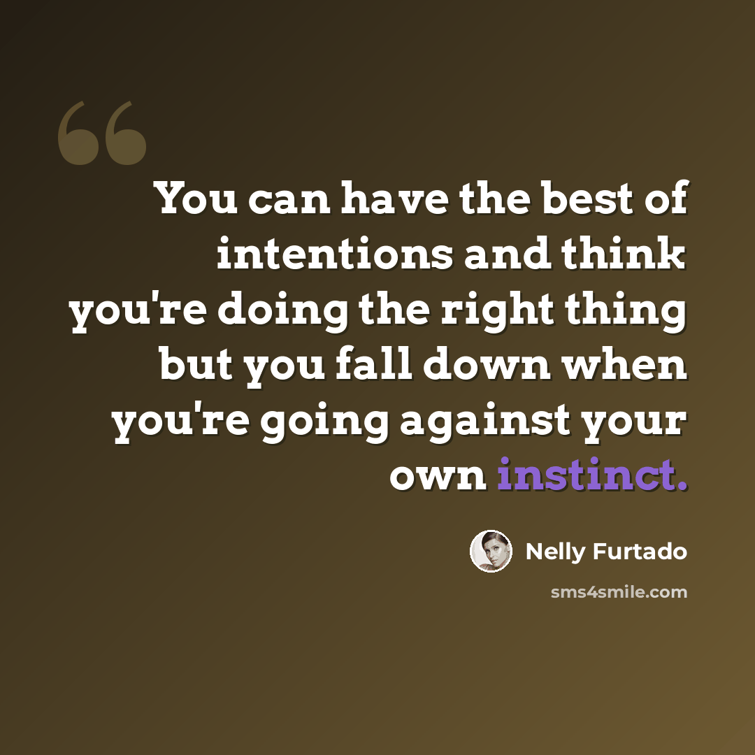 “You can have the best of intentions and think you're doing the right thing but you fall down when you're going against your own instinct.” quote by Nelly Furtado