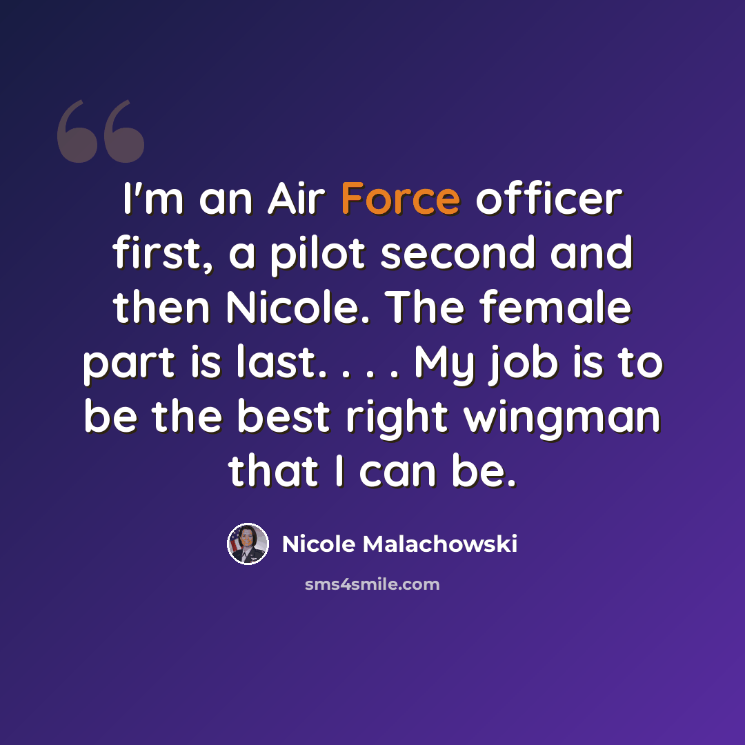 “I'm an Air Force officer first, a pilot second and then Nicole. The female part is last. . . . My job is to be the best right wingman that I can be.” quote by Nicole Malachowski
