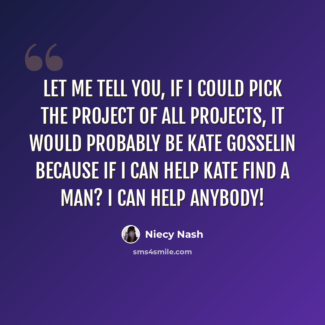 “Let me tell you, if I could pick the project of all projects, it would probably be Kate Gosselin because if I can help Kate find a man? I can help anybody!” quote by Niecy Nash