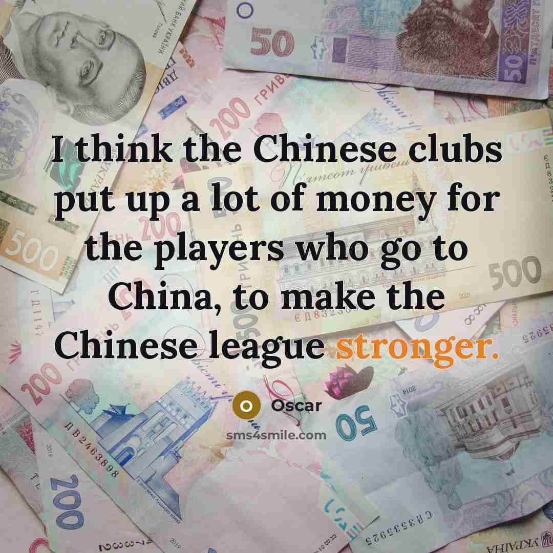 “I think the Chinese clubs put up a lot of money for the players who go to China, to make the Chinese league stronger.” quote by Oscar