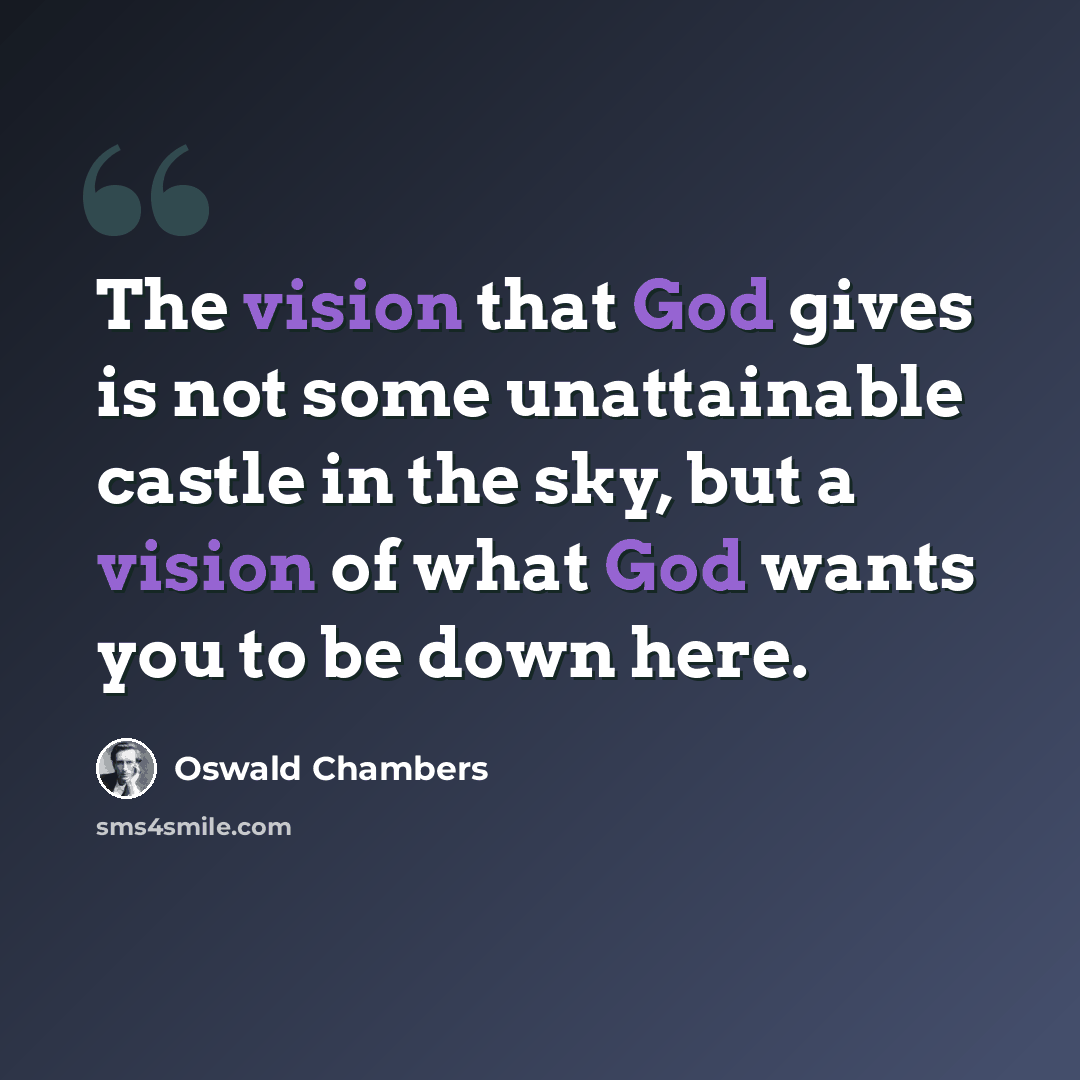 “The vision that God gives is not some unattainable castle in the sky, but a vision of what God wants you to be down here.” quote by Oswald Chambers