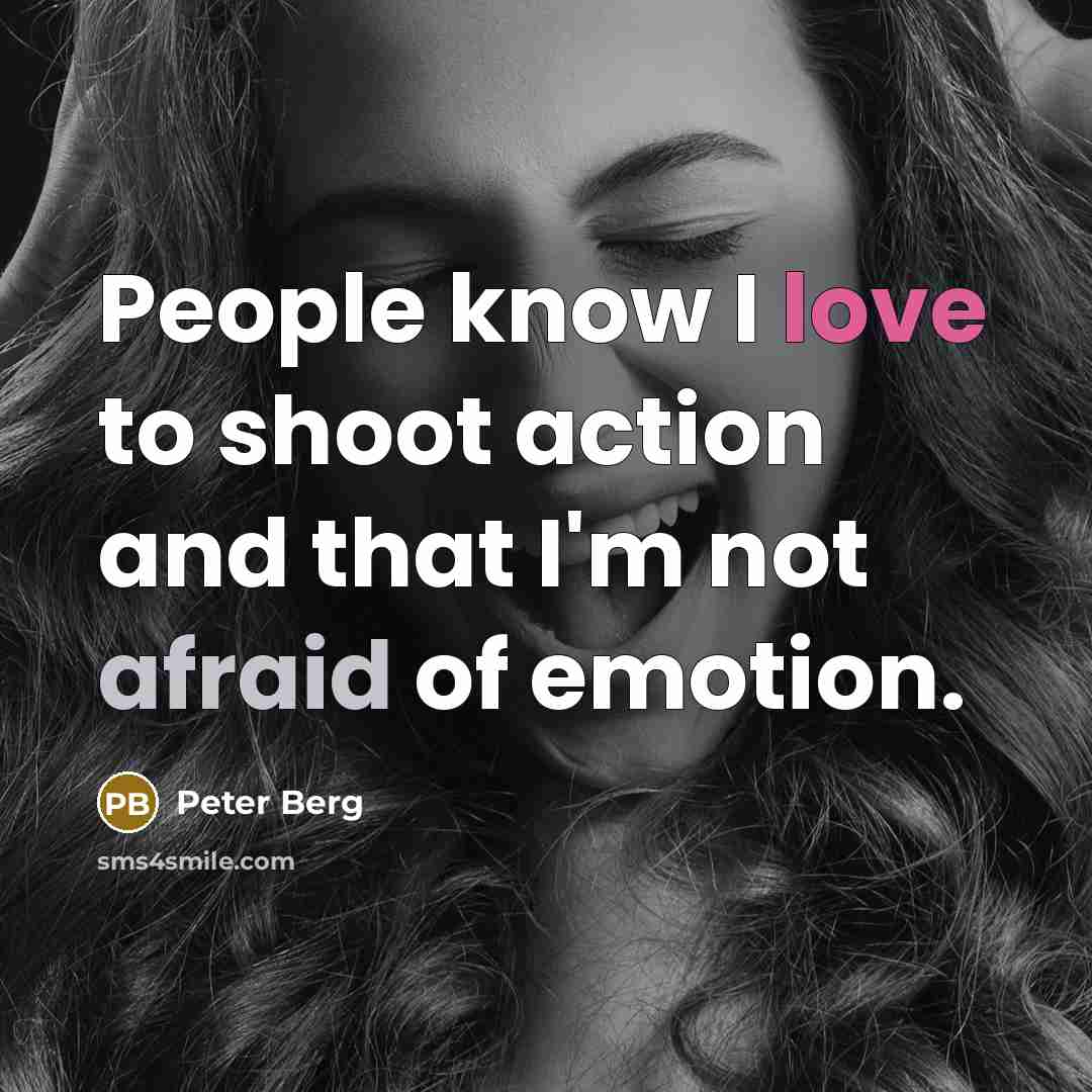 “People know I love to shoot action and that I'm not afraid of emotion.” quote by Peter Berg