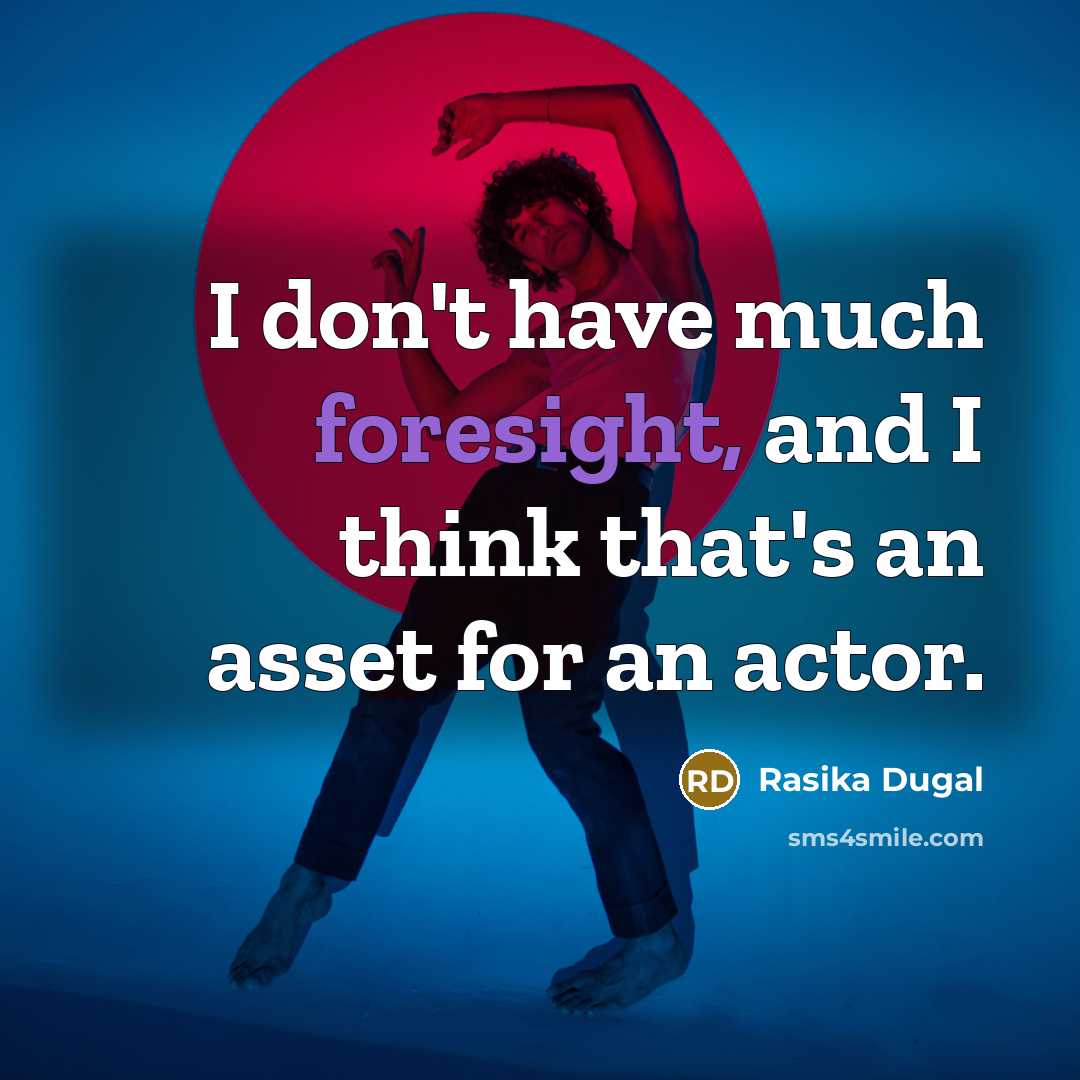 “I don't have much foresight, and I think that's an asset for an actor.” quote by Rasika Dugal