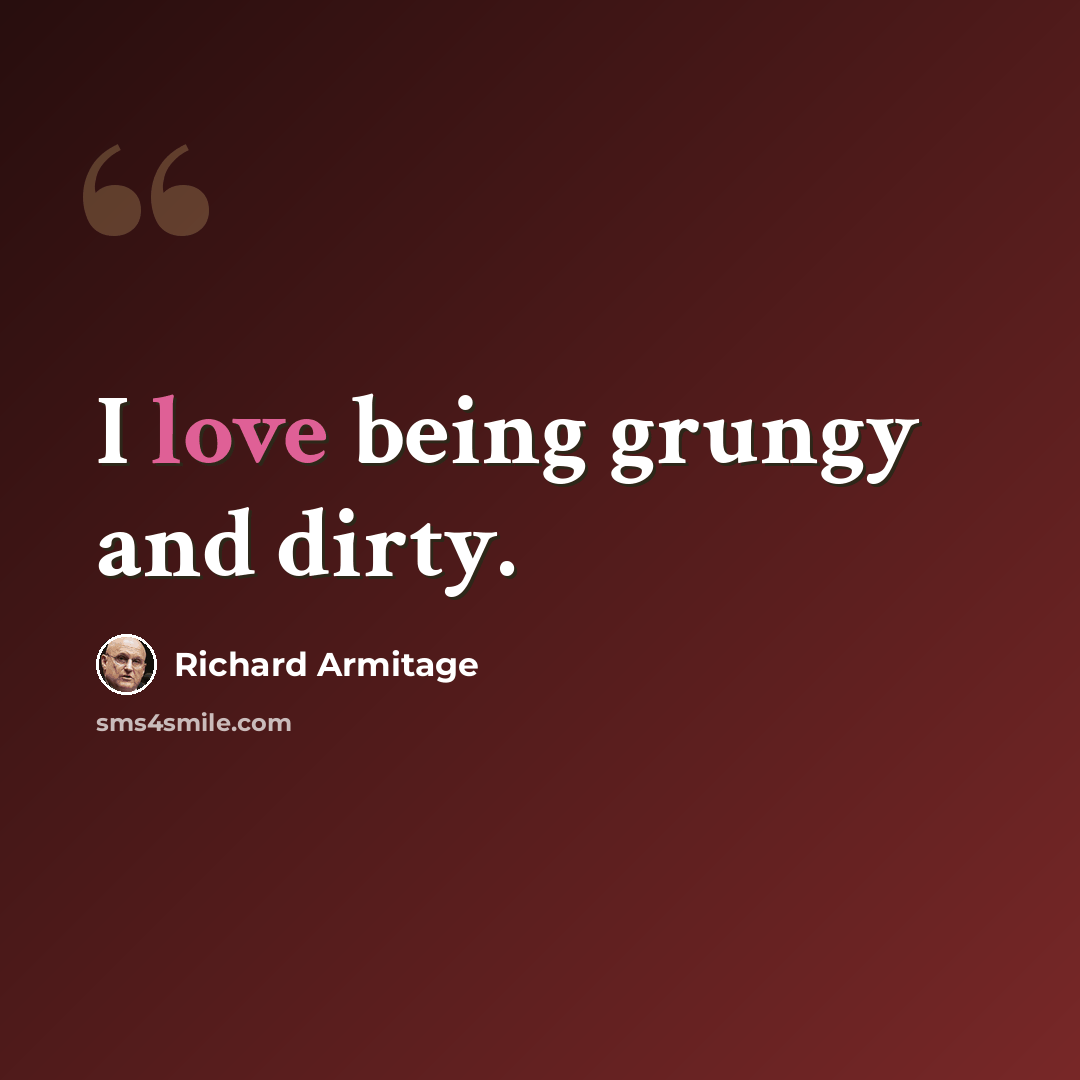 “I love being grungy and dirty.” quote by Richard Armitage