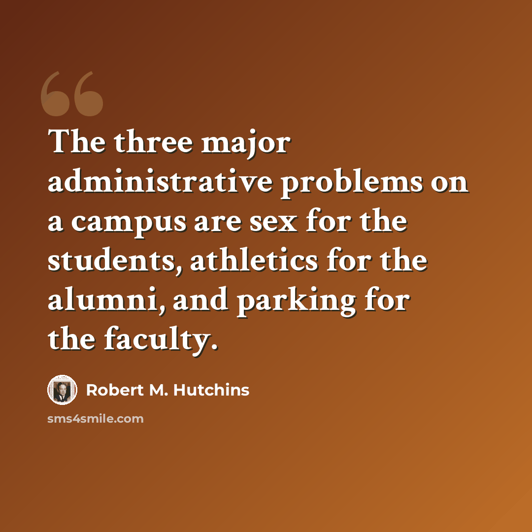 “The three major administrative problems on a campus are sex for the students, athletics for the alumni, and parking for the faculty.” quote by Robert M. Hutchins