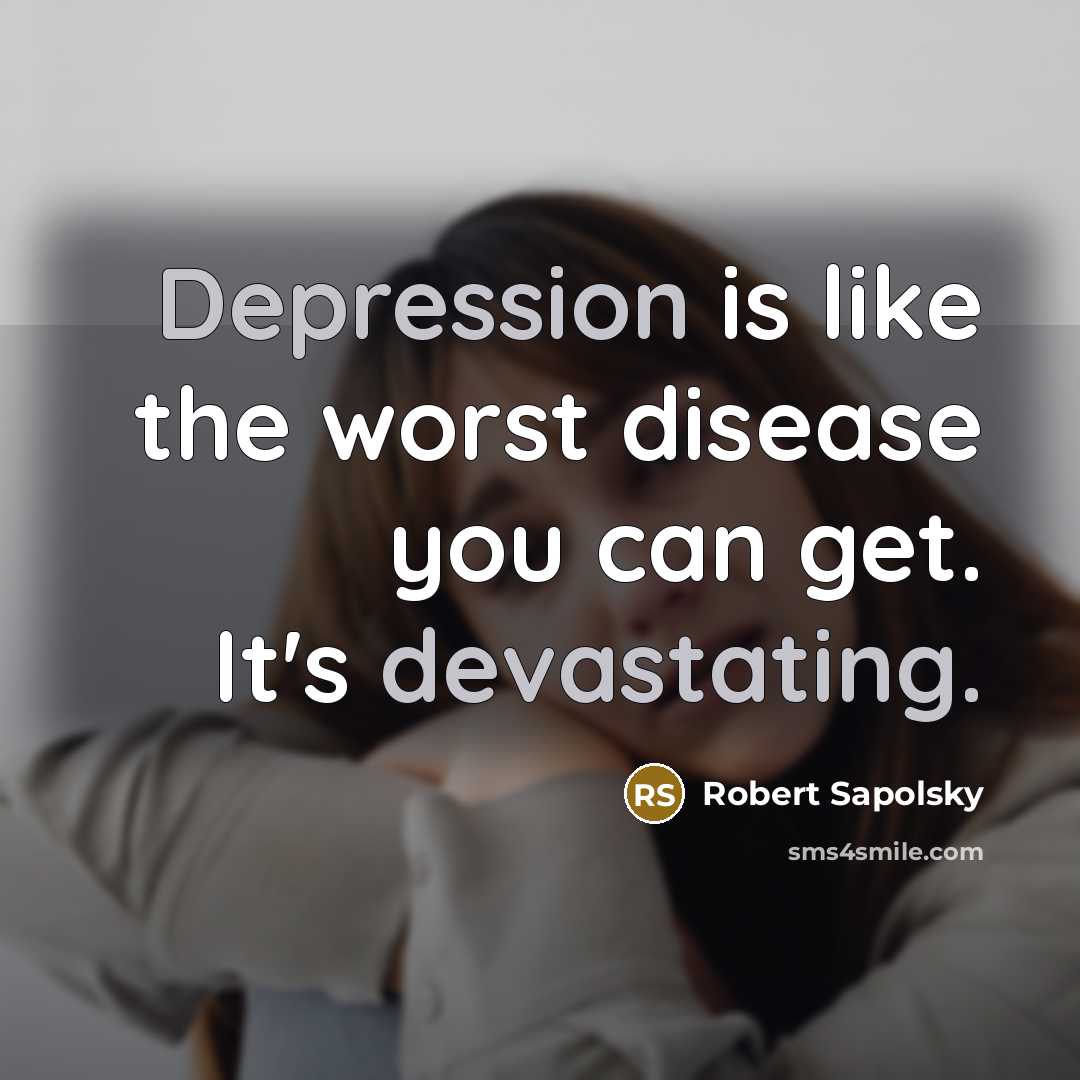 “Depression is like the worst disease you can get. It's devastating.” quote by Robert Sapolsky