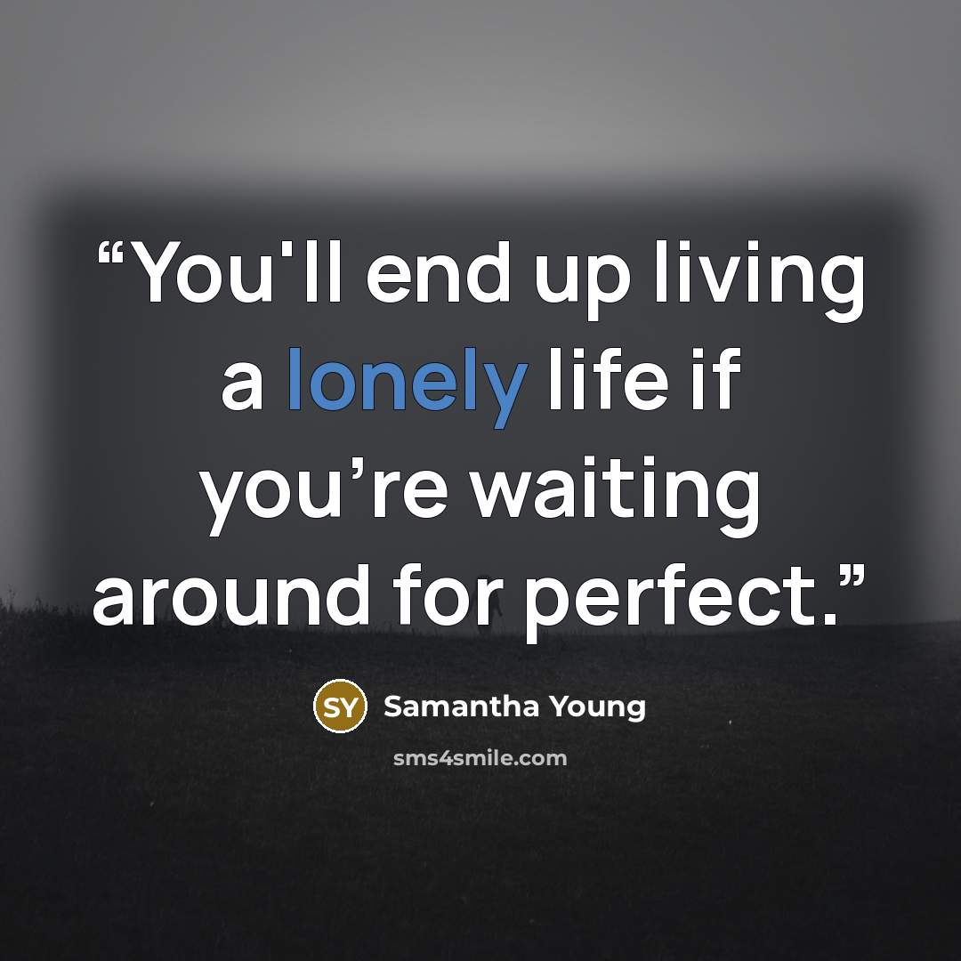 “You'll end up living a lonely life if you're waiting around for perfect.” quote by Samantha Young