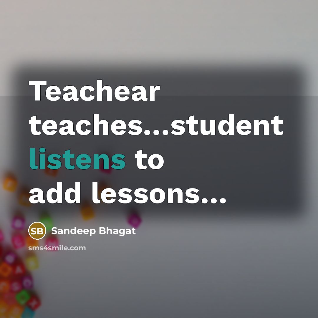 “Teachear teaches…student listens to add lessons…” quote by Sandeep Bhagat