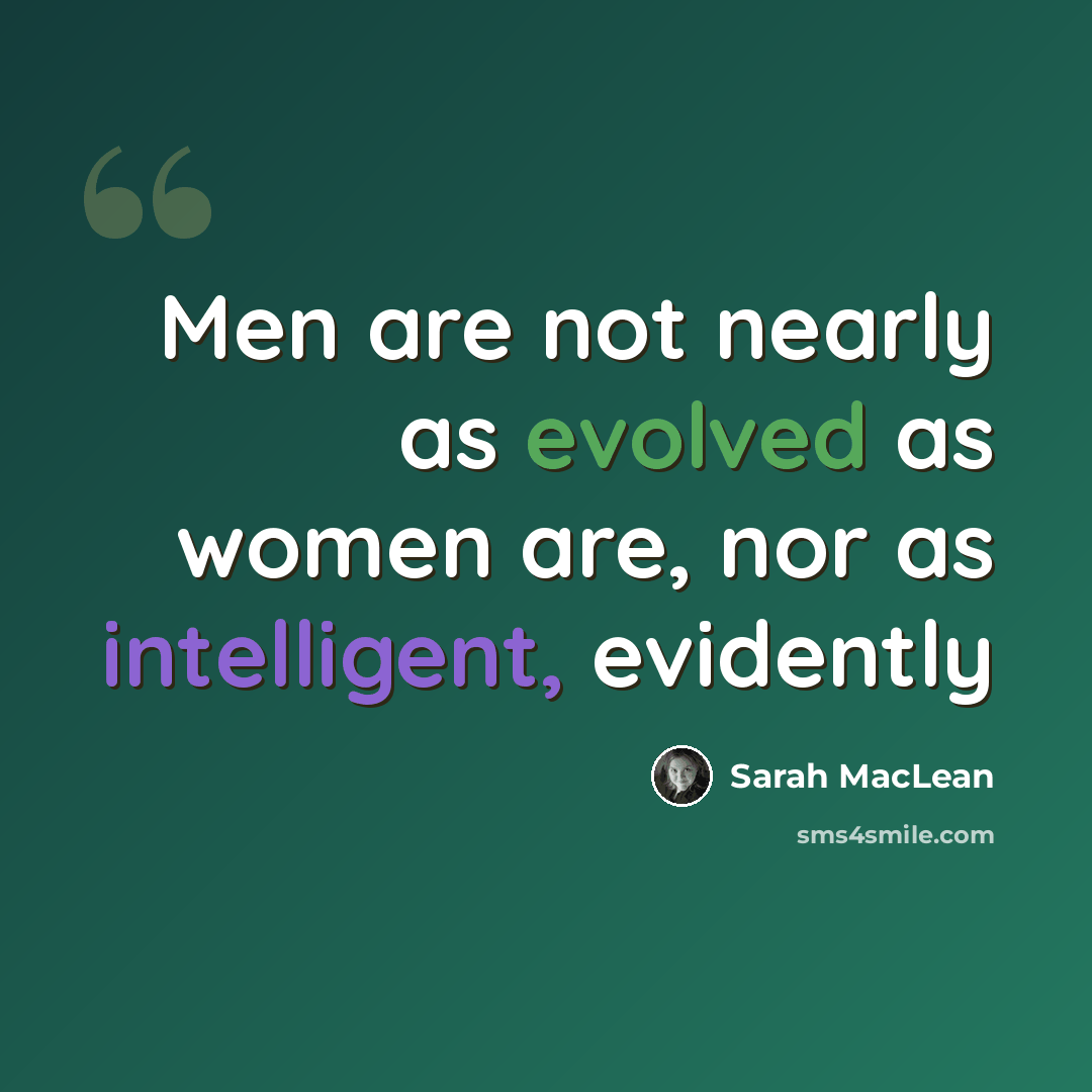 “Men are not nearly as evolved as women are, nor as intelligent, evidently” quote by Sarah MacLean