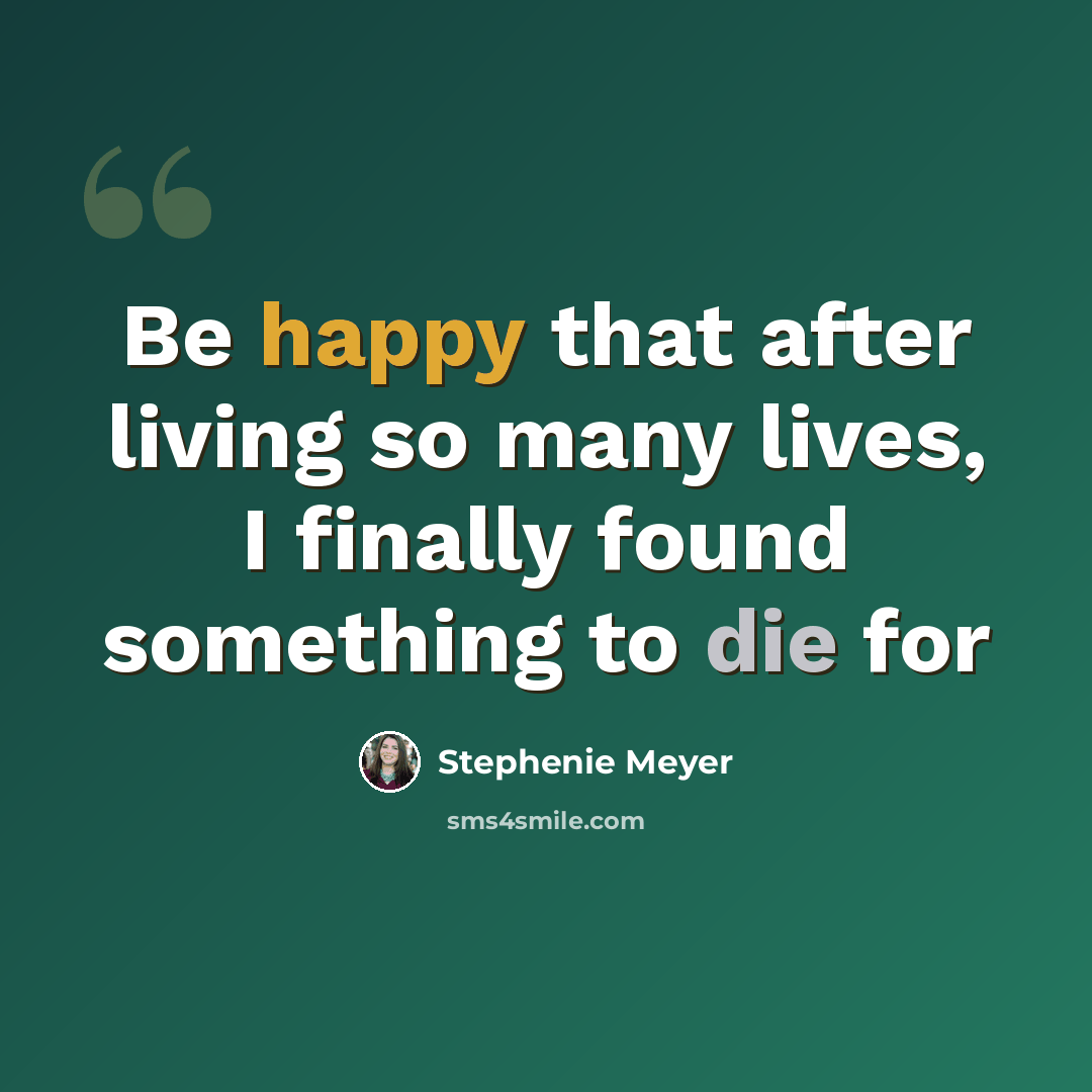 “Be happy that after living so many lives, I finally found something to die for” quote by Stephenie Meyer