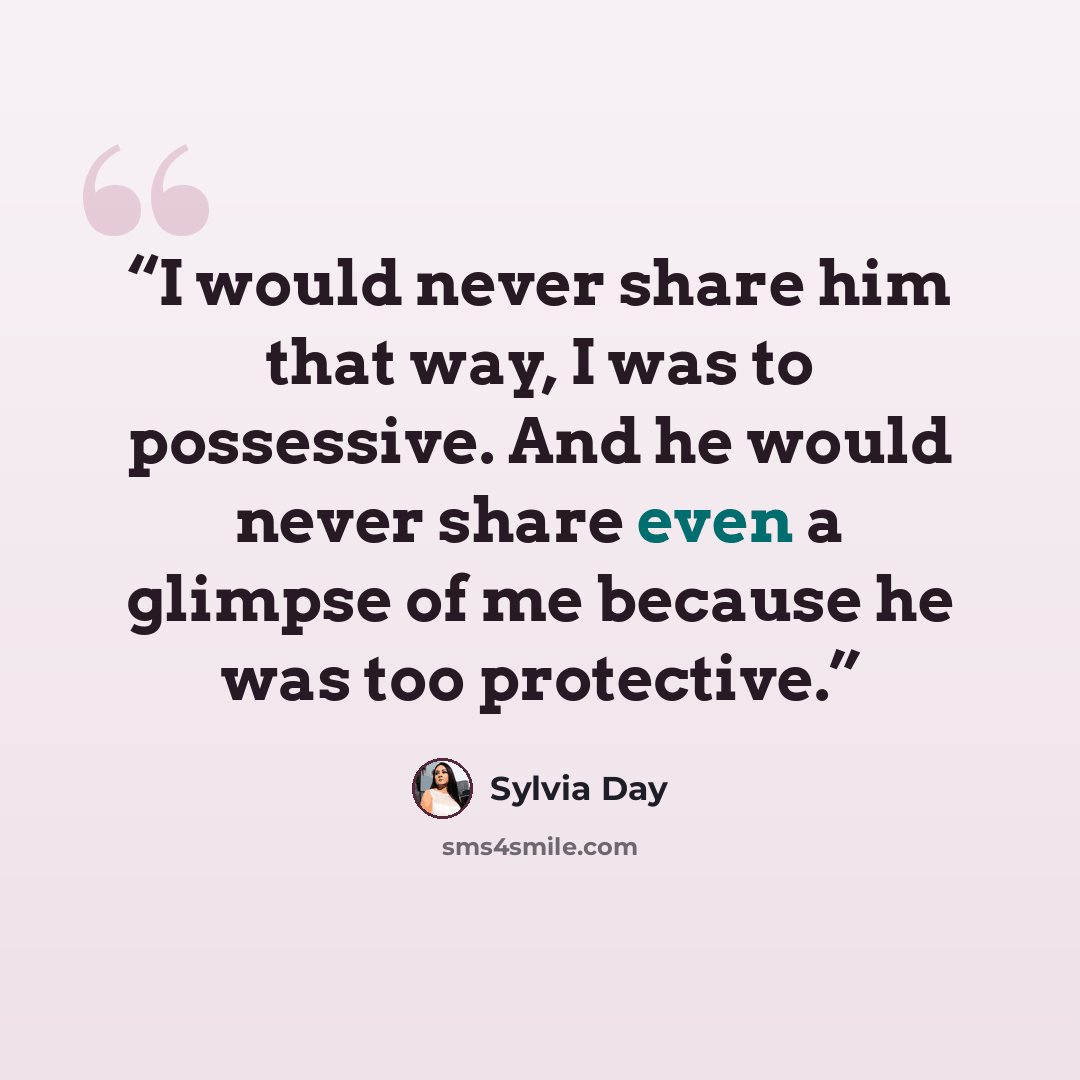 “I would never share him that way, I was to possessive. And he would never share even a glimpse of me because he was too protective.” quote by Sylvia Day