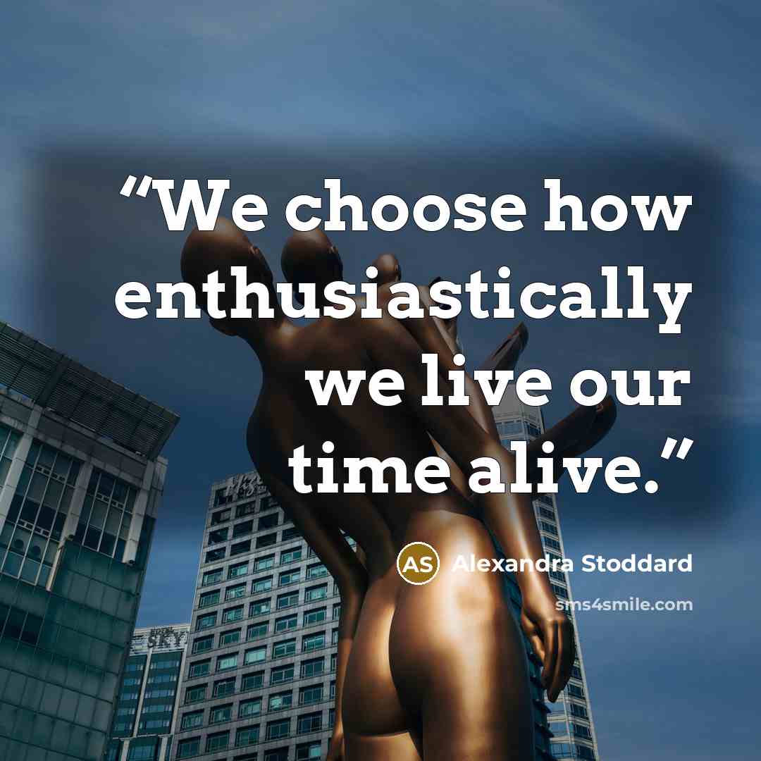 “We choose how enthusiastically we live our time alive.” quote by Alexandra Stoddard
