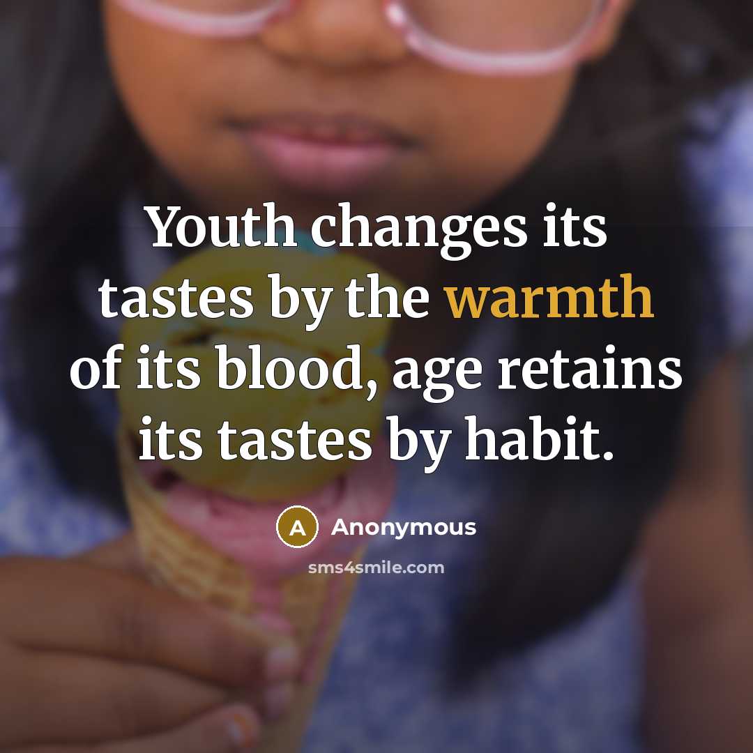 “Youth changes its tastes by the warmth of its blood, age retains its tastes by habit.” quote by Anonymous