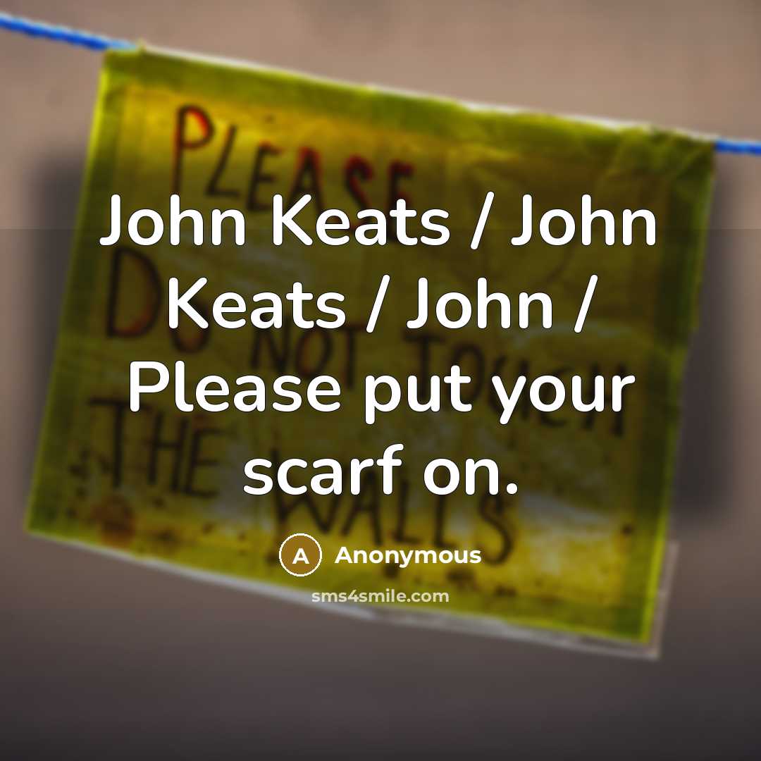 “John Keats / John Keats / John / Please put your scarf on.” quote by Anonymous