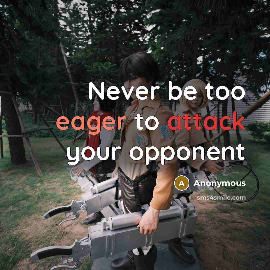 “Never be too eager to attack your opponent” quote by Anonymous