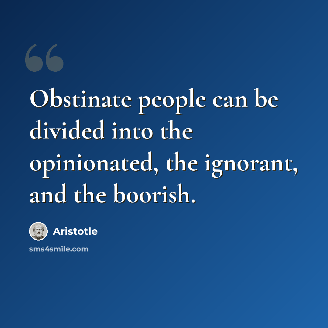 “Obstinate people can be divided into the opinionated, the ignorant, and the boorish.” quote by Aristotle