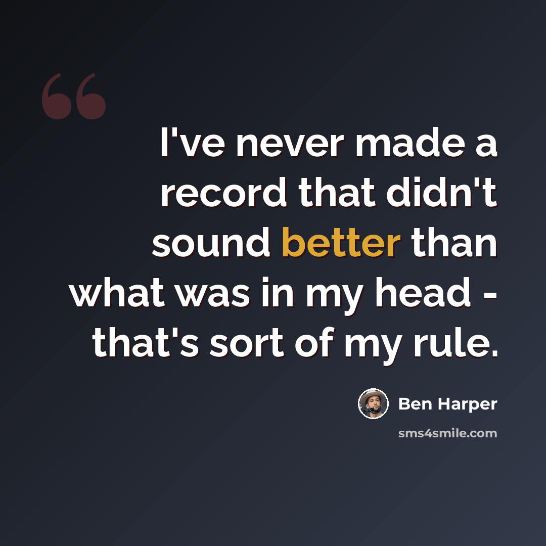 “I've never made a record that didn't sound better than what was in my head - that's sort of my rule.” quote by Ben Harper