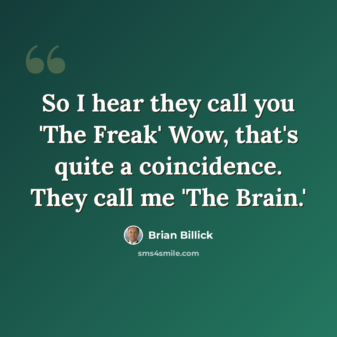 “So I hear they call you 'The Freak' Wow, that's quite a coincidence. They call me 'The Brain.'” quote by Brian Billick