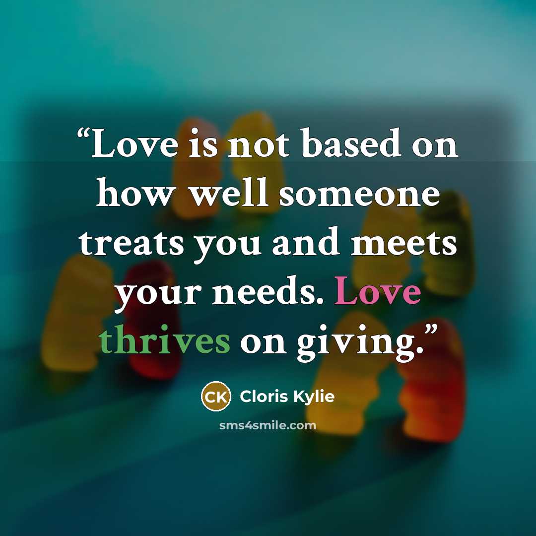 “Love is not based on how well someone treats you and meets your needs. Love thrives on giving.” quote by Cloris Kylie