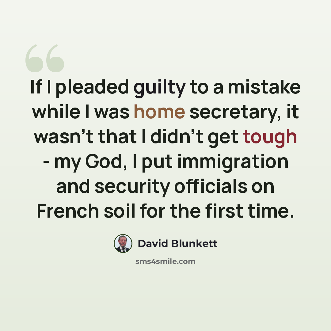 “If I pleaded guilty to a mistake while I was home secretary, it wasn't that I didn't get tough - my God, I put immigration and security officials on French soil for the first time.” quote by David Blunkett