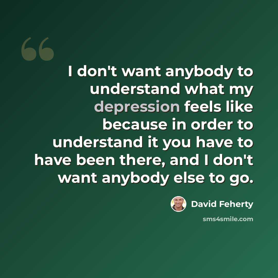 “I don't want anybody to understand what my depression feels like because in order to understand it you have to have been there, and I don't want anybody else to go.” quote by David Feherty