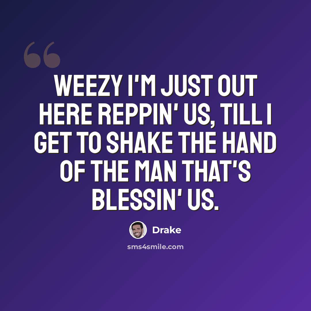 “Weezy I'm just out here reppin' us, till I get to shake the hand of the man that's blessin' us.” quote by Drake