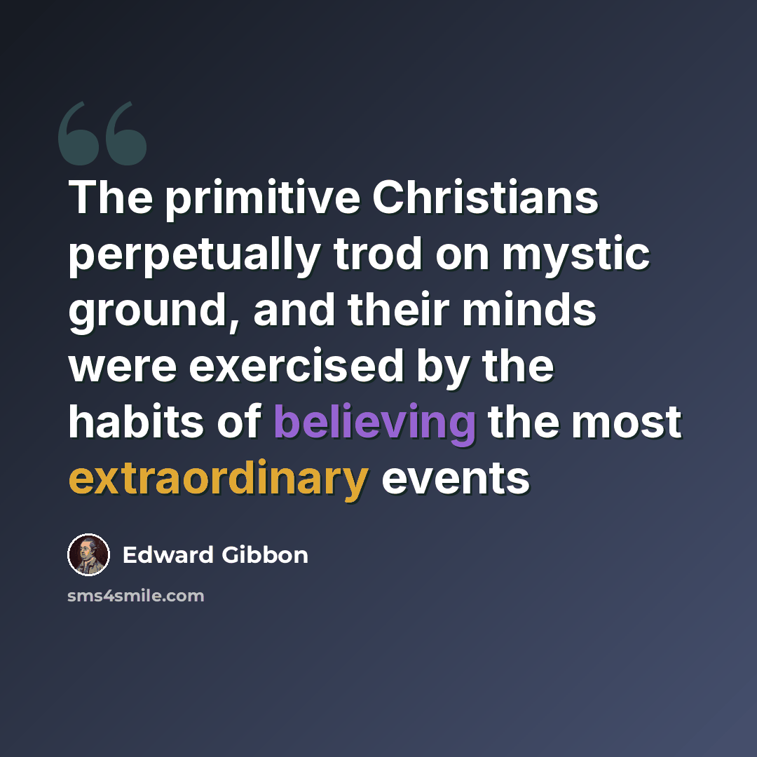 “The primitive Christians perpetually trod on mystic ground, and their minds were exercised by the habits of believing the most extraordinary events” quote by Edward Gibbon