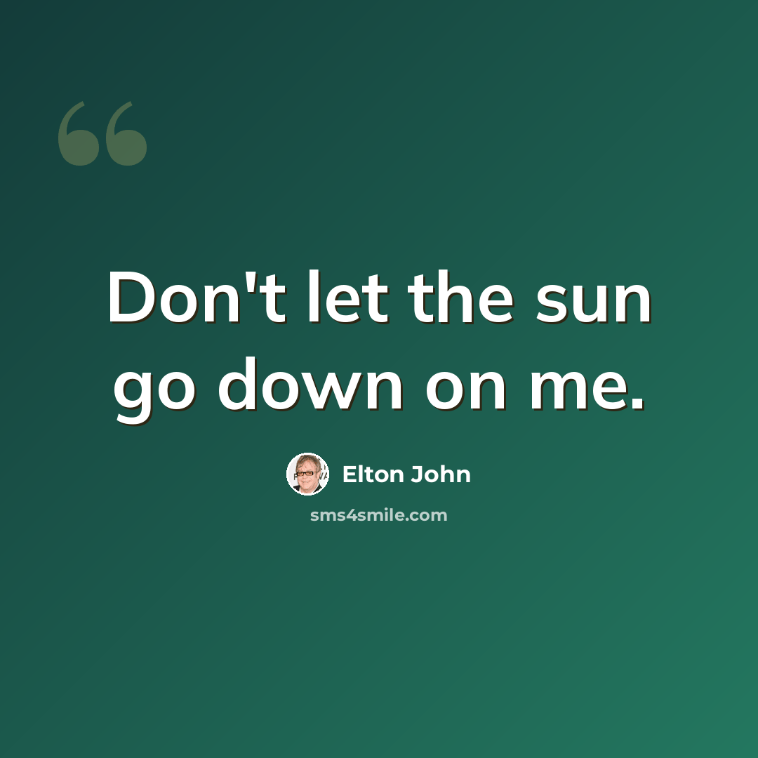 “Don't let the sun go down on me.” quote by Elton John